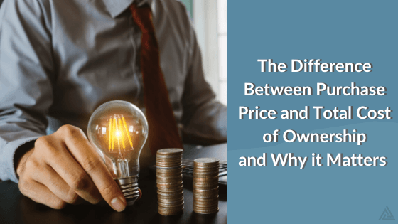The Difference Between Purchase Price and Total Cost of Ownership and Why it Matters