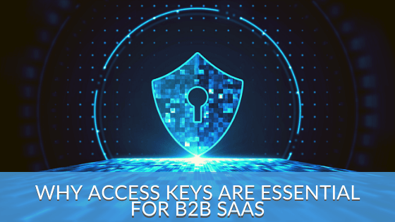 Why Access Keys Are Essential For Enterprise B2B SaaS